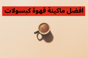 افضل ماكينة قهوة كبسولات